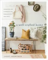 A Well-Crafted Home: Inspiráció és 60 projekt a terek személyre szabásához - A Well-Crafted Home: Inspiration and 60 Projects for Personalizing Your Space