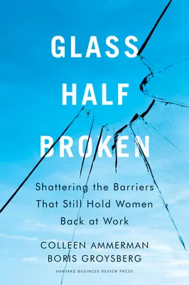 Glass Half-Broken (Félig törött pohár): Shattering the Barriers That Still Hold Women Back at Work (A nőket még mindig visszatartó akadályok ledöntése a munkahelyen) - Glass Half-Broken: Shattering the Barriers That Still Hold Women Back at Work