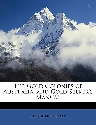 Ausztrália aranygyarmatai és az aranykeresők kézikönyve - The Gold Colonies of Australia, and Gold Seeker's Manual