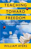 Tanítás a szabadság felé: Erkölcsi elkötelezettség és etikai cselekvés az osztályteremben - Teaching Toward Freedom: Moral Commitment and Ethical Action in the Classroom