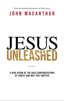 Jesus Unleashed: A New Vision of the Bold Confrontations of Christ and Why They Matter (Krisztus merész szembesülései és miért fontosak) - Jesus Unleashed: A New Vision of the Bold Confrontations of Christ and Why They Matter