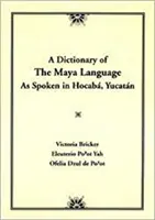 A maja nyelv szótára: Ahogyan Hocaba Yucatánban beszélik - Dictionary of the Maya Language: As Spoken in Hocaba Yucatan