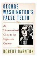 George Washington hamis fogai: Szokatlan útikalauz a tizennyolcadik századba - George Washington's False Teeth: An Unconventional Guide to the Eighteenth Century