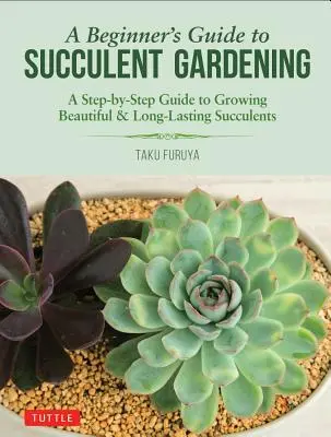 Kezdő útmutató a zamatos kertészkedéshez: A Step-By-Step Guide to Growing Beautiful & Long-Lasting Succulents (Gyönyörű és tartós szukkulensek termesztése lépésről lépésre) - A Beginner's Guide to Succulent Gardening: A Step-By-Step Guide to Growing Beautiful & Long-Lasting Succulents