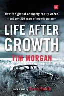 Élet a növekedés után: Hogyan működik valójában a globális gazdaság - és miért ért véget a növekedés 200 éve - Life After Growth: How the Global Economy Really Works - And Why 200 Years of Growth Are Over