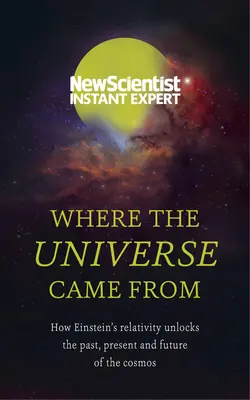 Honnan jött a világegyetem: Hogyan tárja fel Einstein relativitáselmélete a kozmosz múltját, jelenét és jövőjét? - Where the Universe Came from: How Einstein's Relativity Unlocks the Past, Present and Future of the Cosmos