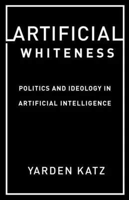 Mesterséges fehérség: Politika és ideológia a mesterséges intelligenciában - Artificial Whiteness: Politics and Ideology in Artificial Intelligence