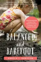 Kiegyensúlyozottan és mezítláb: Hogyan tesz a korlátlan szabadtéri játék erős, magabiztos és ügyes gyerekeket - Balanced and Barefoot: How Unrestricted Outdoor Play Makes for Strong, Confident, and Capable Children