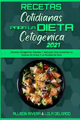 Recetas Cotidianas Para La Dieta Cetognica 2021: Recetas Cetognicas Rpidas Y Sabrosas Para Aumentar La Quema De Grasa Y La Prdida De Peso (Keto Di