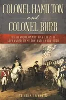 Hamilton ezredes és Burr ezredes: Alexander Hamilton és Aaron Burr forradalmi háborús élete - Colonel Hamilton and Colonel Burr: The Revolutionary War Lives of Alexander Hamilton and Aaron Burr