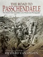 Az út Passchendaele felé: A hősies év a katonák saját szavaival és fotóival - The Road to Passchendaele: The Heroic Year in Soldiers' Own Words and Photographs