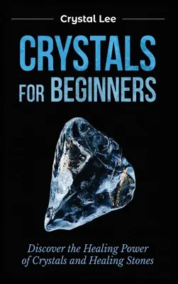 Kristályok kezdőknek: Fedezze fel a kristályok és gyógyító kövek gyógyító erejét - Crystals for Beginners: Discover the Healing Power of Crystals and Healing Stones