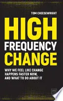 Nagyfrekvenciás változás: Miért érezzük úgy, hogy a változás most gyorsabban történik, és mit tehetünk ellene? - High Frequency Change: Why We Feel Like Change Happens Faster Now, and What to Do about It