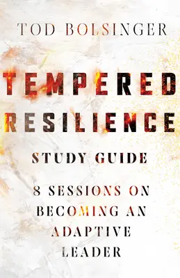 Temperált ellenálló képesség tanulmányi útmutató: 8 ülés az alkalmazkodóképes vezetővé válásról - Tempered Resilience Study Guide: 8 Sessions on Becoming an Adaptive Leader