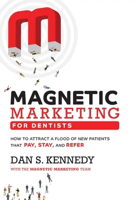 Mágneses marketing fogorvosoknak: Hogyan vonzzuk be az új páciensek áradatát, akik fizetnek, maradnak és ajánlanak - Magnetic Marketing for Dentists: How to Attract a Flood of New Patients That Pay, Stay, and Refer