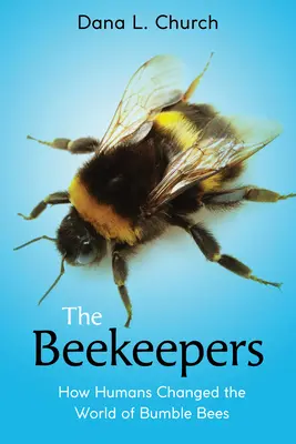 A méhészek: Hogyan változtatta meg az ember a poszméhek világát (Scholastic Focus) - The Beekeepers: How Humans Changed the World of Bumble Bees (Scholastic Focus)