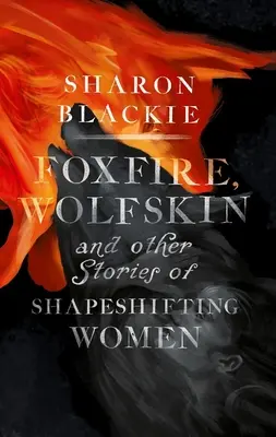 Foxfire, Wolfskin és más történetek alakváltó nőkről - Foxfire, Wolfskin and Other Stories of Shapeshifting Women