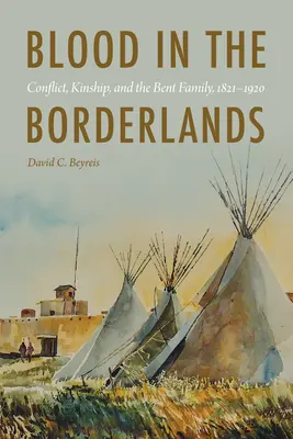 Vér a határvidéken: Konfliktus, rokonság és a Bent család, 1821-1920 - Blood in the Borderlands: Conflict, Kinship, and the Bent Family, 1821-1920