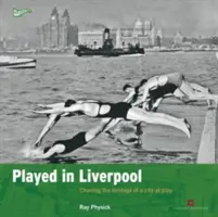 Liverpoolban játszott: Egy város örökségének feltérképezése a játékban - Played in Liverpool: Charting the Heritage of a City at Play