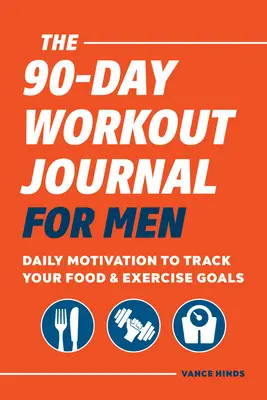 A 90 napos edzésnapló férfiaknak: Napi motiváció az élelmiszer- és edzési célok nyomon követésére - The 90-Day Workout Journal for Men: Daily Motivation to Track Your Food & Exercise Goals