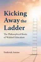 A létra lerúgása - A Waldorf-pedagógia filozófiai gyökerei - Kicking Away the Ladder - The Philosophical Roots of Waldorf Education