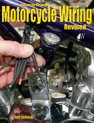 Advanced Custom Motorcycle Wiring- Revised Edition (Fejlett egyedi motorkerékpár-vezetékek - Felülvizsgált kiadás) - Advanced Custom Motorcycle Wiring- Revised Edition