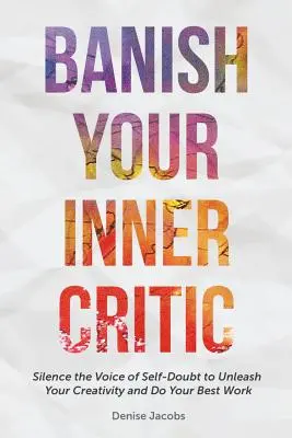 Banish Your Inner Critic: Silence the Voice of Self-Doubt to Unleash Your Creativity and Do Your Best Work (a Gift for Artists to Combat Self-Do