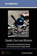 Halál, az utolsó illúziónk: A tudatosság tudományos és spirituális vizsgálata a halálon keresztül - Death, Our Last Illusion: A Scientific and Spiritual Probing of Consciousness Through Death