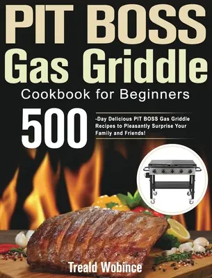 PIT BOSS gázgrill szakácskönyv kezdőknek: 500-napos finom PIT BOSS gázgrill receptek, hogy kellemesen meglepje családját és barátait! - PIT BOSS Gas Griddle Cookbook for Beginners: 500-Day Delicious PIT BOSS Gas Griddle Recipes to Pleasantly Surprise Your Family and Friends!