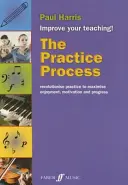 A gyakorlás folyamata: A gyakorlás forradalmasítása az élvezet, a motiváció és a fejlődés maximalizálása érdekében - The Practice Process: Revolutionize Practice to Maximize Enjoyment, Motivation and Progress