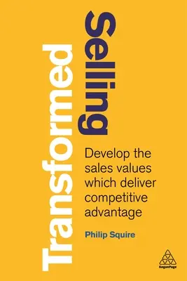 Átalakult értékesítés: A versenyelőnyt biztosító értékesítési értékek kialakítása - Selling Transformed: Develop the Sales Values Which Deliver Competitive Advantage