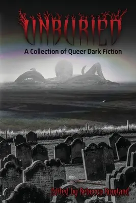 Nepohřbený: Sbírka queer temné fikce - Unburied: A Collection of Queer Dark Fiction