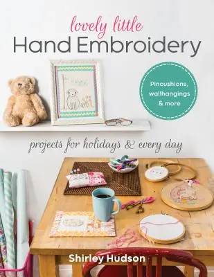 Szép kis kézi hímzés: Projektek ünnepekre és mindennapokra - Lovely Little Hand Embroidery: Projects for Holidays & Every Day