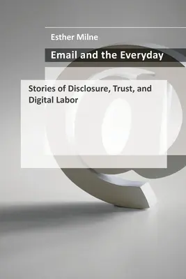 Az e-mail és a mindennapok: Történetek a nyilvánosságra hozatalról, a bizalomról és a digitális munkáról - Email and the Everyday: Stories of Disclosure, Trust, and Digital Labor
