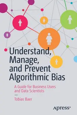 Az algoritmikus torzítások megértése, kezelése és megelőzése: Útmutató üzleti felhasználók és adattudósok számára - Understand, Manage, and Prevent Algorithmic Bias: A Guide for Business Users and Data Scientists