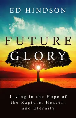 Future Glory: Az elragadtatás, a menny és az örökkévalóság reményében élni - Future Glory: Living in the Hope of the Rapture, Heaven, and Eternity