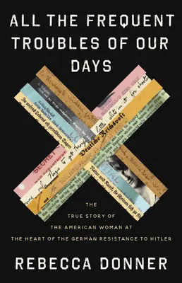 Napjaink minden gyakori gondja: A Hitlerrel szembeni német ellenállás középpontjában álló amerikai nő igaz története - All the Frequent Troubles of Our Days: The True Story of the American Woman at the Heart of the German Resistance to Hitler