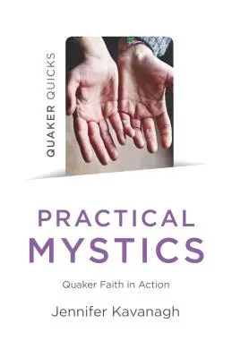 Quaker Quicks - Practical Mystics: Kvéker hit a gyakorlatban - Quaker Quicks - Practical Mystics: Quaker Faith in Action