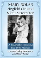 Mary Nolan, Ziegfeld lány és némafilmsztár: Életrajz, beleértve 1941-es emlékiratait is - Mary Nolan, Ziegfeld Girl and Silent Movie Star: A Biography Including Her 1941 Memoir