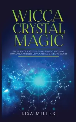 Wicca kristálymágia: Tanulj meg wicca hiteket, rituálékat és mágiát, és hogyan használd a wicca varázslatokat kristályok és ásványi kövek segítségével. - Wicca Crystal Magic: Learn Wiccan Beliefs, Rituals & Magic, and How to Use Wiccan Spells Using Crystals & Mineral Stones