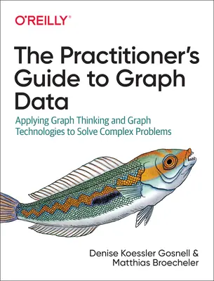 A gyakorlati szakemberek útmutatója a grafikus adatokhoz: A grafikus gondolkodás és a grafikus technológiák alkalmazása összetett problémák megoldására - The Practitioner's Guide to Graph Data: Applying Graph Thinking and Graph Technologies to Solve Complex Problems