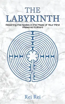 A labirintus: Az elméd labirintusának csomópontjainak újrakábelezése (Rewired Edition) - The Labyrinth: Rewiring the Nodes in the Maze of Your Mind (Rewired Edition)