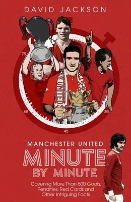 Manchester United percről percre: Több mint 500 gól, büntető, piros lap és egyéb érdekes tények - Manchester United Minute by Minute: Covering More Than 500 Goals, Penalties, Red Cards and Other Intriguing Facts