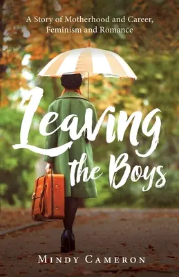 A fiúk elhagyása: Egy történet az anyaságról és a karrierről, a feminizmusról és a romantikáról - Leaving the Boys: A Story of Motherhood and Career, Feminism and Romance