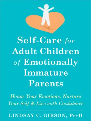 Öngondoskodás érzelmileg éretlen szülők felnőtt gyermekei számára: Tiszteld meg az érzelmeidet, ápold önmagadat, és élj magabiztosan - Self-Care for Adult Children of Emotionally Immature Parents: Honor Your Emotions, Nurture Your Self, and Live with Confidence