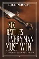 Hat csata, amelyet minden férfinak meg kell nyernie: . . . és az ősi titkok, amelyekre szükséged lesz a sikerhez - Six Battles Every Man Must Win: . . . and the Ancient Secrets You'll Need to Succeed