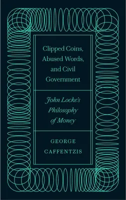 Levágott érmék, visszaélt szavak és polgári kormányzat: John Locke pénzfilozófiája - Clipped Coins, Abused Words, and Civil Government: John Locke's Philosophy of Money