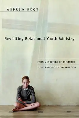 Revisiting Revisiting Relational Youth Ministry: A befolyásolás stratégiájától a megtestesülés teológiájáig - Revisiting Relational Youth Ministry: From a Strategy of Influence to a Theology of Incarnation