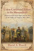 Az uniós parancsnokság kudarca a Shenandoahban: Franz Sigel vezérőrnagy és a háború a virginiai völgyben, 1864. május - Union Command Failure in the Shenandoah: Major General Franz Sigel and the War in the Valley of Virginia, May 1864