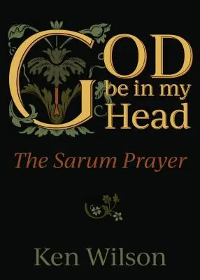 Isten legyen a fejemben: A sarumi ima - God Be in My Head: The Sarum Prayer